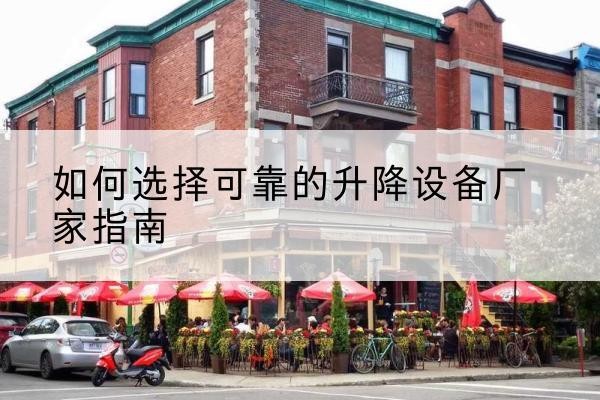 竹溪电动升降机厂家-如何选择可靠的升降设备厂家指南