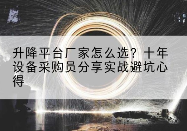 竹溪升降平台厂家-怎么选？十年设备采购员分享实战避坑心得